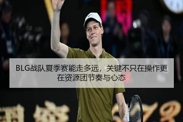 BLG战队夏季赛能走多远，关键不只在操作更在资源团节奏与心态